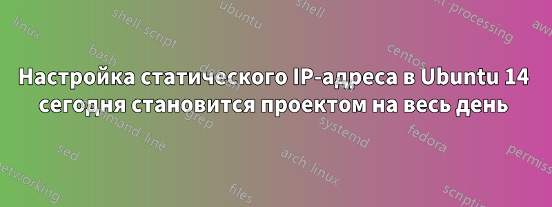 Настройка статического IP-адреса в Ubuntu 14 сегодня становится проектом на весь день