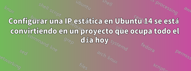 Configurar una IP estática en Ubuntu 14 se está convirtiendo en un proyecto que ocupa todo el día hoy