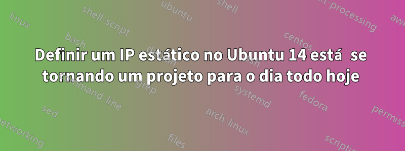 Definir um IP estático no Ubuntu 14 está se tornando um projeto para o dia todo hoje