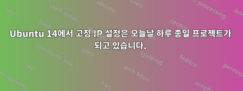 Ubuntu 14에서 고정 IP 설정은 오늘날 하루 종일 프로젝트가 되고 있습니다.