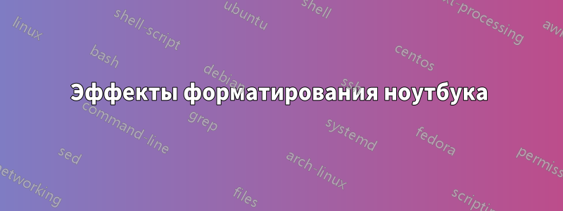 Эффекты форматирования ноутбука