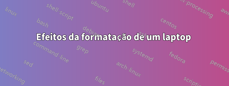 Efeitos da formatação de um laptop