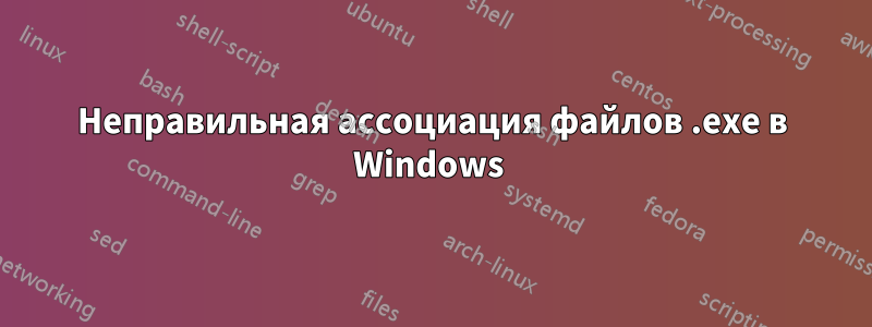 Неправильная ассоциация файлов .exe в Windows 