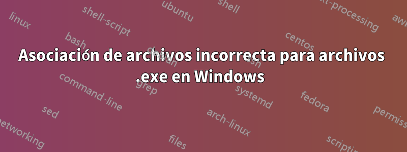 Asociación de archivos incorrecta para archivos .exe en Windows 