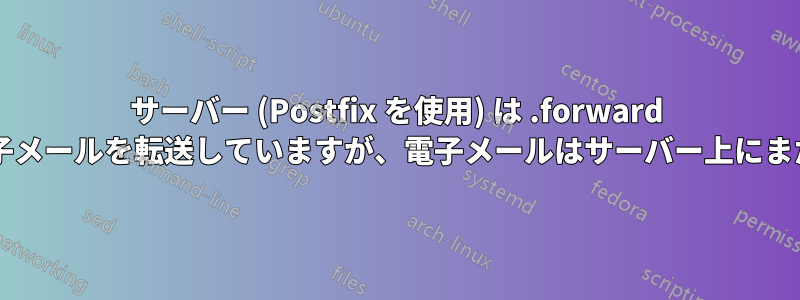 サーバー (Postfix を使用) は .forward ファイルを使用して電子メールを転送していますが、電子メールはサーバー上にまだ保存されていますか?