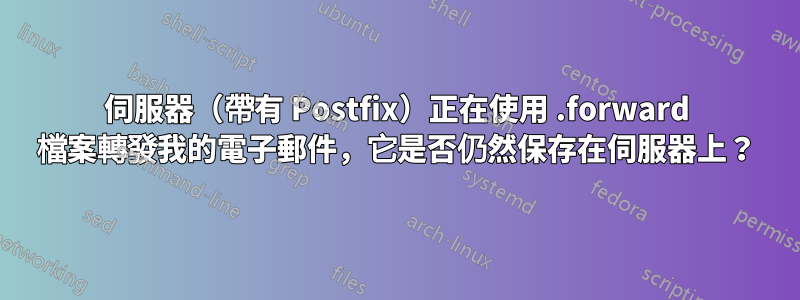 伺服器（帶有 Postfix）正在使用 .forward 檔案轉發我的電子郵件，它是否仍然保存在伺服器上？