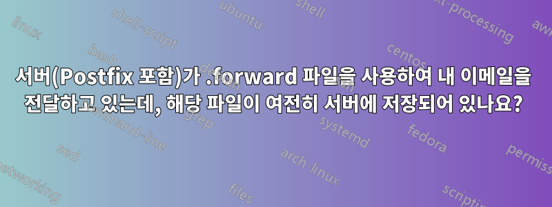 서버(Postfix 포함)가 .forward 파일을 사용하여 내 이메일을 전달하고 있는데, 해당 파일이 여전히 서버에 저장되어 있나요?