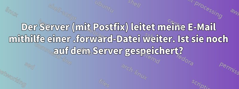 Der Server (mit Postfix) leitet meine E-Mail mithilfe einer .forward-Datei weiter. Ist sie noch auf dem Server gespeichert?