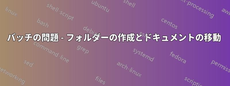 バッチの問題 - フォルダーの作成とドキュメントの移動