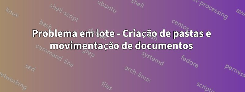 Problema em lote - Criação de pastas e movimentação de documentos