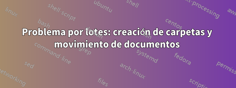 Problema por lotes: creación de carpetas y movimiento de documentos