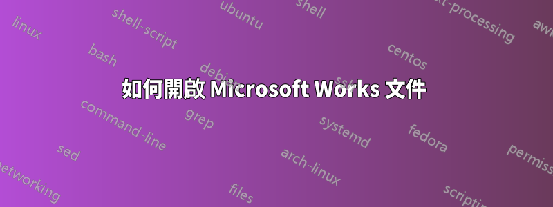 如何開啟 Microsoft Works 文件