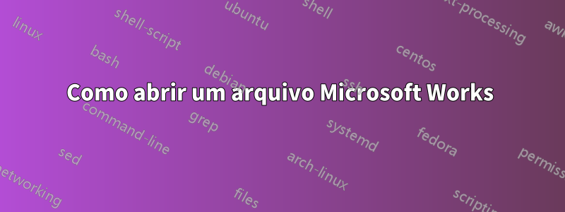 Como abrir um arquivo Microsoft Works