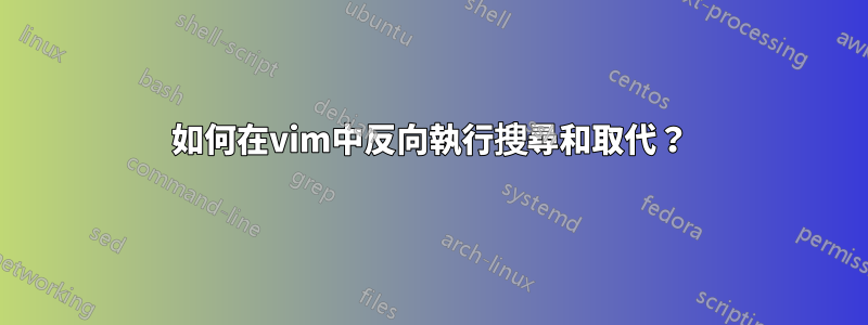 如何在vim中反向執行搜尋和取代？