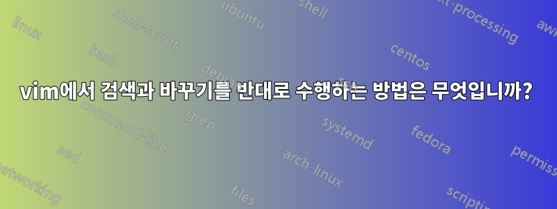 vim에서 검색과 바꾸기를 반대로 수행하는 방법은 무엇입니까?