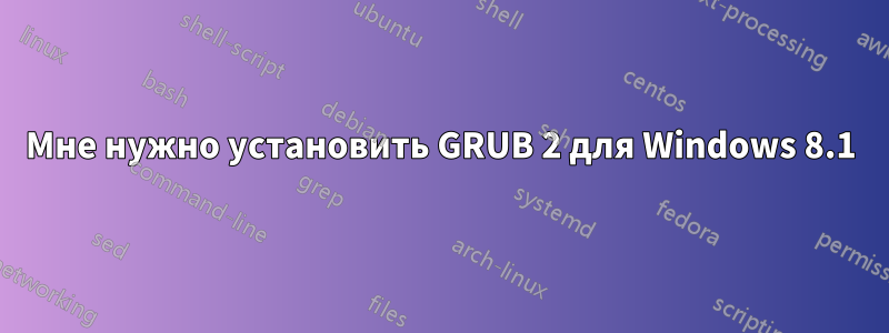 Мне нужно установить GRUB 2 для Windows 8.1