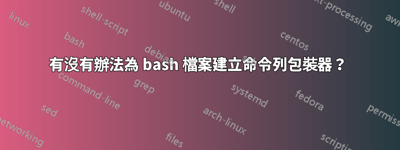 有沒有辦法為 bash 檔案建立命令列包裝器？