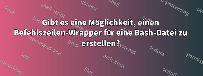 Gibt es eine Möglichkeit, einen Befehlszeilen-Wrapper für eine Bash-Datei zu erstellen?