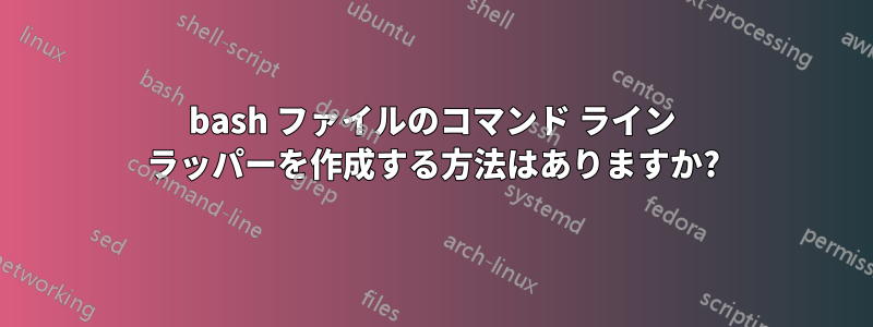 bash ファイルのコマンド ライン ラッパーを作成する方法はありますか?