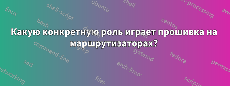 Какую конкретную роль играет прошивка на маршрутизаторах?