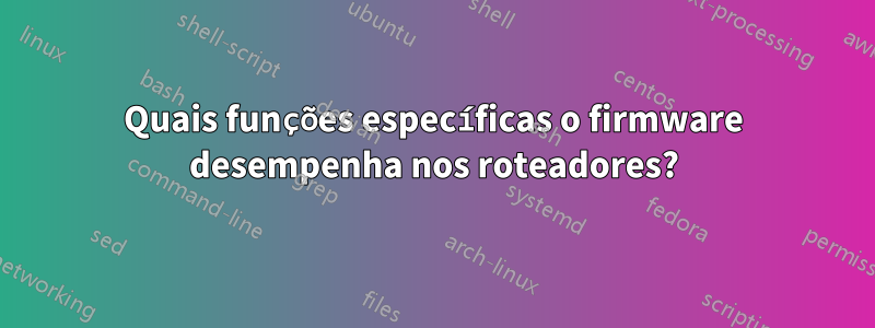 Quais funções específicas o firmware desempenha nos roteadores?