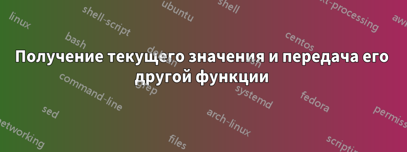 Получение текущего значения и передача его другой функции