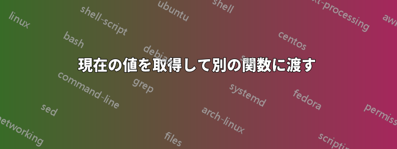 現在の値を取得して別の関数に渡す