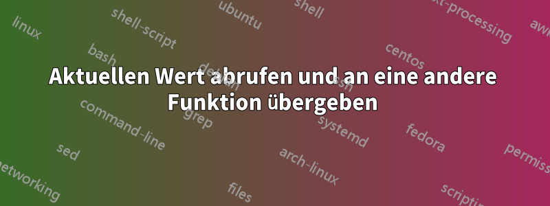 Aktuellen Wert abrufen und an eine andere Funktion übergeben