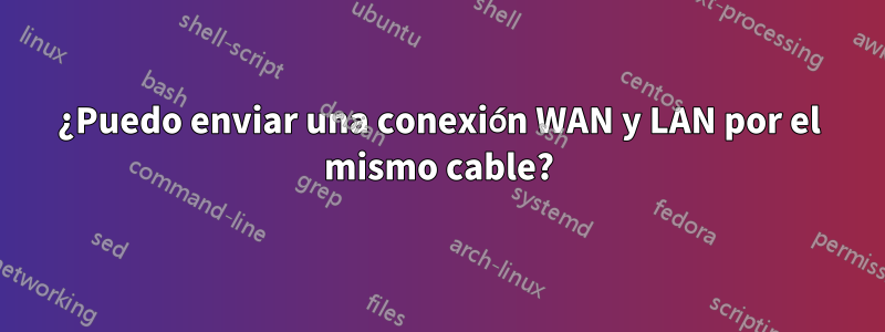 ¿Puedo enviar una conexión WAN y LAN por el mismo cable?