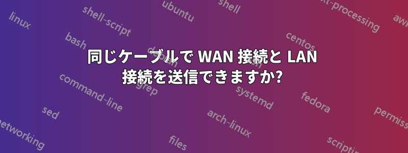 同じケーブルで WAN 接続と LAN 接続を送信できますか?