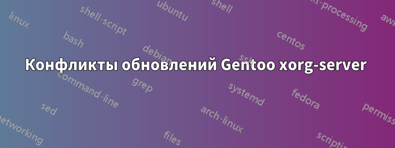 Конфликты обновлений Gentoo xorg-server