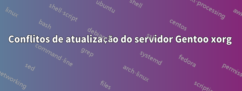 Conflitos de atualização do servidor Gentoo xorg