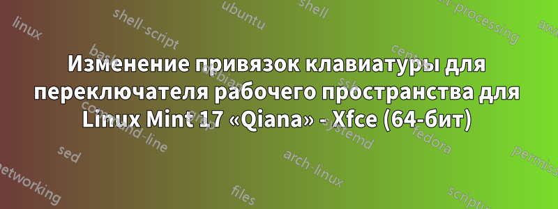 Изменение привязок клавиатуры для переключателя рабочего пространства для Linux Mint 17 «Qiana» - Xfce (64-бит)