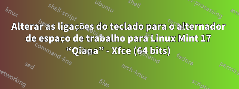 Alterar as ligações do teclado para o alternador de espaço de trabalho para Linux Mint 17 “Qiana” - Xfce (64 bits)