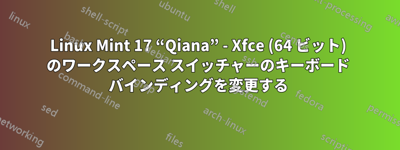 Linux Mint 17 “Qiana” - Xfce (64 ビット) のワークスペース スイッチャーのキーボード バインディングを変更する