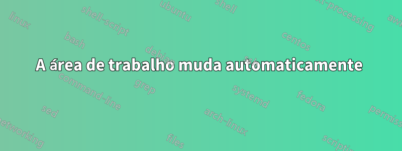 A área de trabalho muda automaticamente