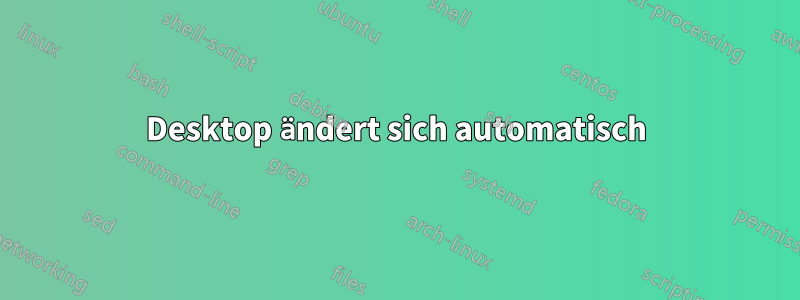 Desktop ändert sich automatisch