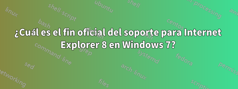 ¿Cuál es el fin oficial del soporte para Internet Explorer 8 en Windows 7?