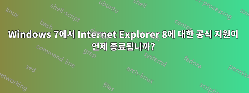 Windows 7에서 Internet Explorer 8에 대한 공식 지원이 언제 종료됩니까?