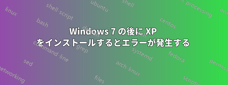 Windows 7 の後に XP をインストールするとエラーが発生する