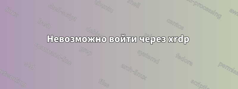 Невозможно войти через xrdp