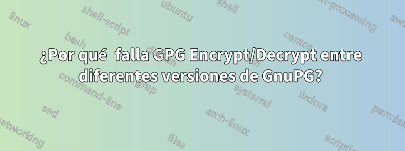 ¿Por qué falla GPG Encrypt/Decrypt entre diferentes versiones de GnuPG?