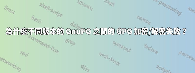 為什麼不同版本的 GnuPG 之間的 GPG 加密/解密失敗？