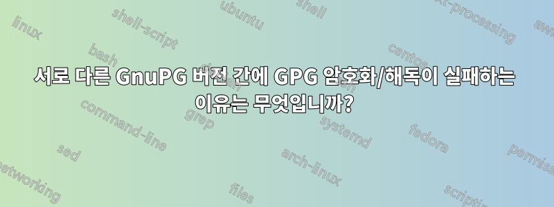 서로 다른 GnuPG 버전 간에 GPG 암호화/해독이 실패하는 이유는 무엇입니까?