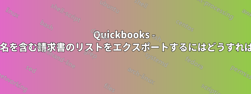 Quickbooks - 対応する顧客名を含む請求書のリストをエクスポートするにはどうすればよいですか?