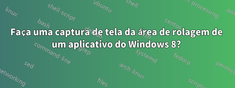 Faça uma captura de tela da área de rolagem de um aplicativo do Windows 8?