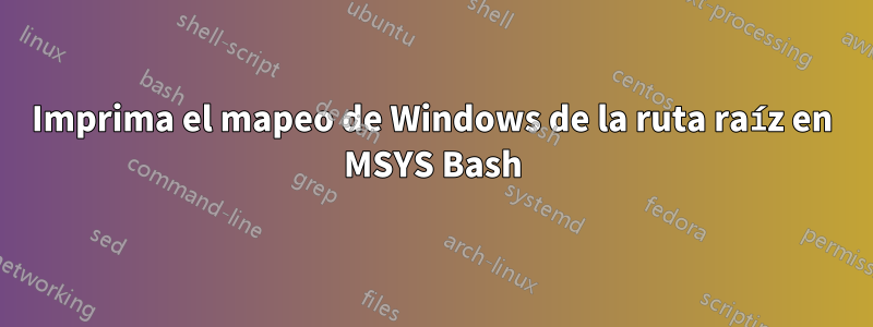 Imprima el mapeo de Windows de la ruta raíz en MSYS Bash