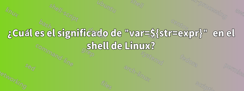 ¿Cuál es el significado de "var=${str=expr}" en el shell de Linux?