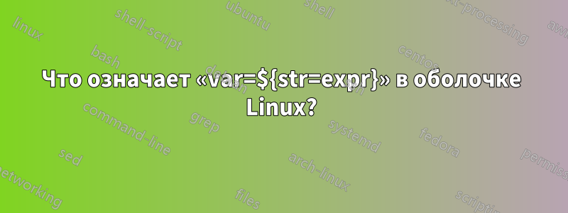 Что означает «var=${str=expr}» в оболочке Linux?