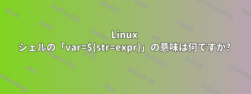 Linux シェルの「var=${str=expr}」の意味は何ですか?